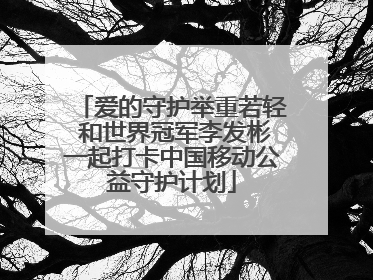 爱的守护举重若轻 和世界冠军李发彬一起打卡中国移动公益守护计划