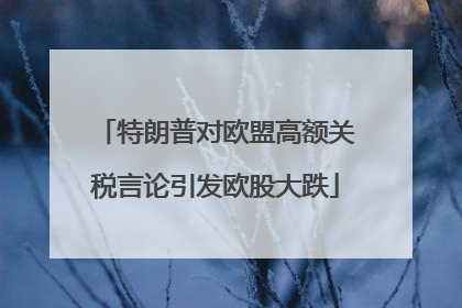 特朗普对欧盟高额关税言论引发欧股大跌
