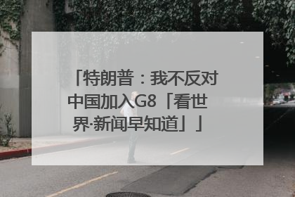 特朗普：我不反对中国加入G8「看世界·新闻早知道」