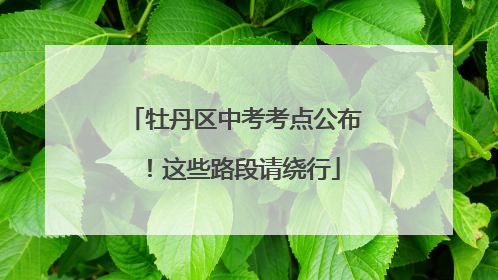 牡丹区中考考点公布！这些路段请绕行