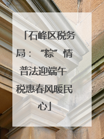 石峰区税务局：“粽”情普法迎端午 税惠春风暖民心