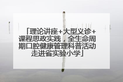 理论讲座+大型义诊+课程思政实践，全生命周期口腔健康管理科普活动走进省实验小学