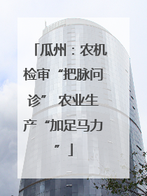 瓜州：农机检审“把脉问诊” 农业生产“加足马力”