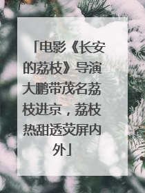 电影《长安的荔枝》导演大鹏带茂名荔枝进京，荔枝热甜透荧屏内外