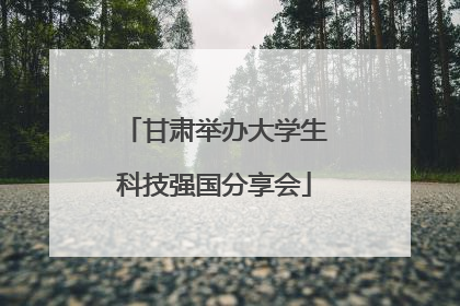 甘肃举办大学生科技强国分享会