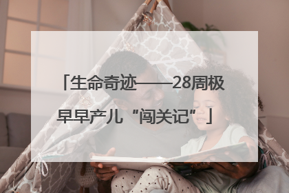 生命奇迹——28周极早早产儿“闯关记”