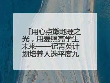 用心点燃地理之光，用爱照亮学生未来——记菁英计划培养人选平度九中地理老师吴倩