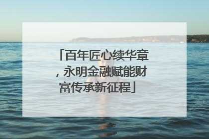 百年匠心续华章，永明金融赋能财富传承新征程