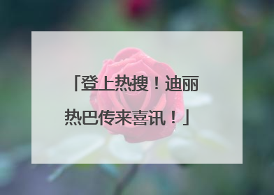 登上热搜！迪丽热巴传来喜讯！