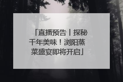 直播预告丨探秘千年美味！浏阳蒸菜盛宴即将开启