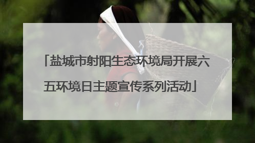 盐城市射阳生态环境局开展六五环境日主题宣传系列活动