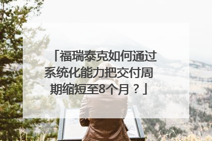福瑞泰克如何通过系统化能力把交付周期缩短至8个月？