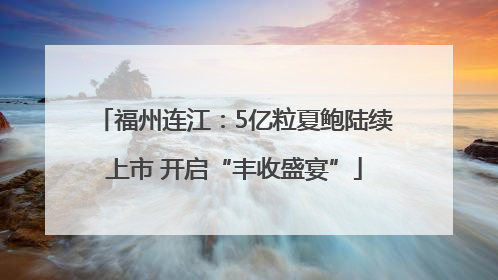 福州连江：5亿粒夏鲍陆续上市 开启“丰收盛宴”