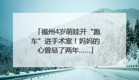 福州4岁萌娃开“跑车”进手术室！妈妈的心曾悬了两年……