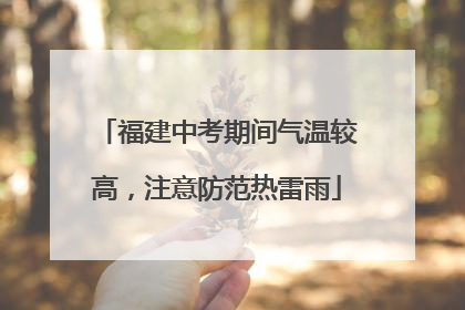 福建中考期间气温较高，注意防范热雷雨