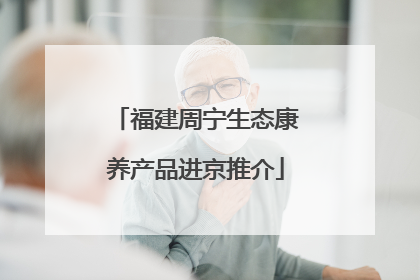福建周宁生态康养产品进京推介