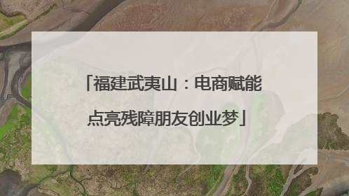 福建武夷山：电商赋能 点亮残障朋友创业梦