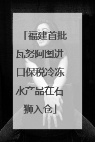 福建首批瓦努阿图进口保税冷冻水产品在石狮入仓
