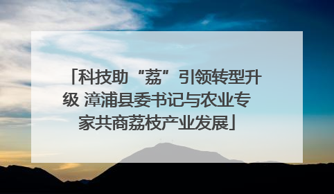 科技助“荔”引领转型升级 漳浦县委书记与农业专家共商荔枝产业发展