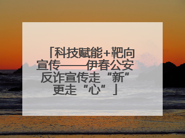 科技赋能+靶向宣传——伊春公安反诈宣传走“新”更走“心”