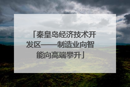 秦皇岛经济技术开发区——制造业向智能向高端攀升