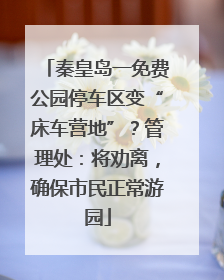 秦皇岛一免费公园停车区变“床车营地”？管理处：将劝离，确保市民正常游园