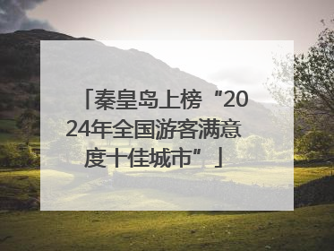 秦皇岛上榜“2024年全国游客满意度十佳城市”
