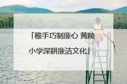 稚手巧制廉心 黄陵小学深耕廉洁文化