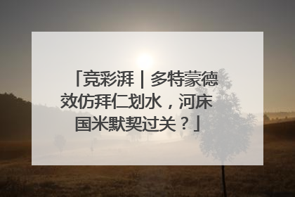 竞彩湃｜多特蒙德效仿拜仁划水，河床国米默契过关？