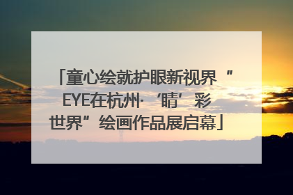 童心绘就护眼新视界“EYE在杭州·‘睛’彩世界”绘画作品展启幕