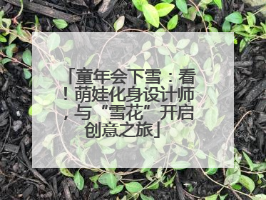童年会下雪：看！萌娃化身设计师，与“雪花”开启创意之旅