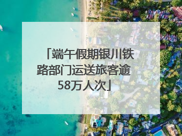 端午假期银川铁路部门运送旅客逾58万人次