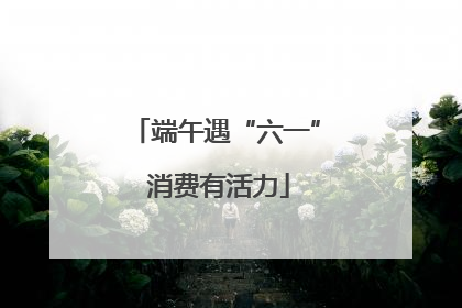 端午遇“六一” 消费有活力