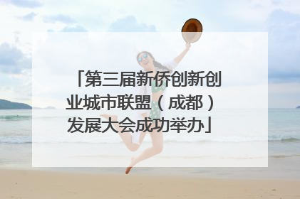 第三届新侨创新创业城市联盟（成都）发展大会成功举办