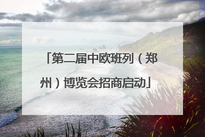 第二届中欧班列（郑州）博览会招商启动