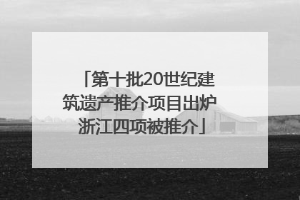 第十批20世纪建筑遗产推介项目出炉 浙江四项被推介
