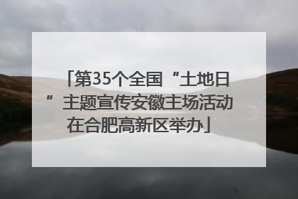 第35个全国“土地日”主题宣传安徽主场活动在合肥高新区举办
