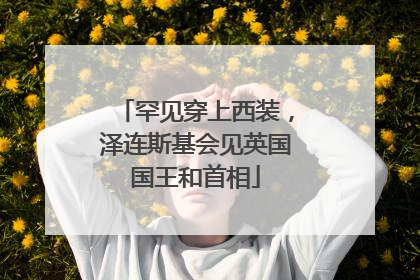 罕见穿上西装，泽连斯基会见英国国王和首相