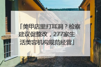 美甲店里打耳洞？检察建议促整改，277家生活美容机构规范经营