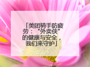 美团骑手防疲劳：“外卖侠”的健康与安全，我们来守护