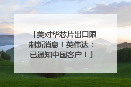 美对华芯片出口限制新消息！英伟达：已通知中国客户！