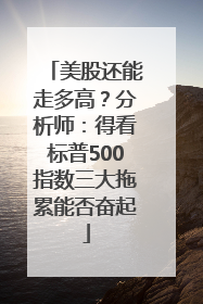 美股还能走多高？分析师：得看标普500指数三大拖累能否奋起
