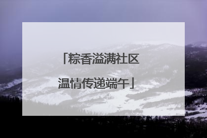 粽香溢满社区 温情传递端午