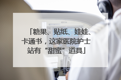 糖果、贴纸、娃娃、卡通书，这家医院护士站有“甜蜜”道具