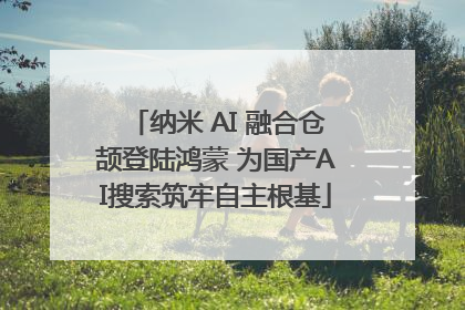 纳米 AI 融合仓颉登陆鸿蒙 为国产AI搜索筑牢自主根基
