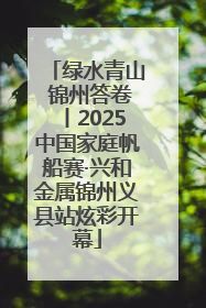 绿水青山 锦州答卷丨2025中国家庭帆船赛·兴和金属锦州义县站炫彩开幕
