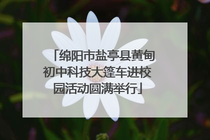 绵阳市盐亭县黄甸初中科技大篷车进校园活动圆满举行