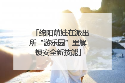 绵阳萌娃在派出所“游乐园”里解锁安全新技能