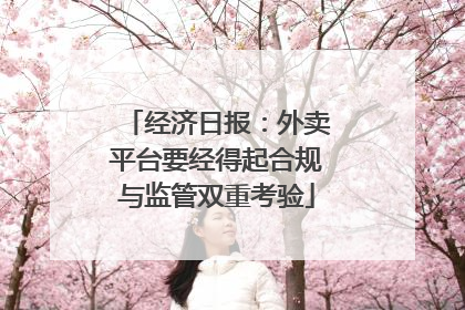 经济日报：外卖平台要经得起合规与监管双重考验