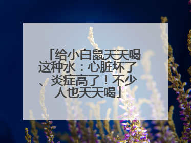 给小白鼠天天喝这种水：心脏坏了、炎症高了！不少人也天天喝